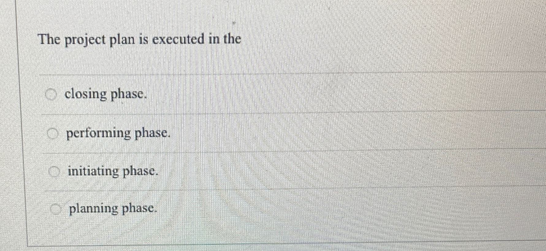  The project plan is executed in the closing phase. performing phase.