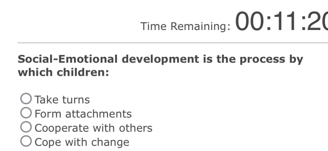  Time Remaining: 00:11:2 Social-Emotional development is the process by which children: