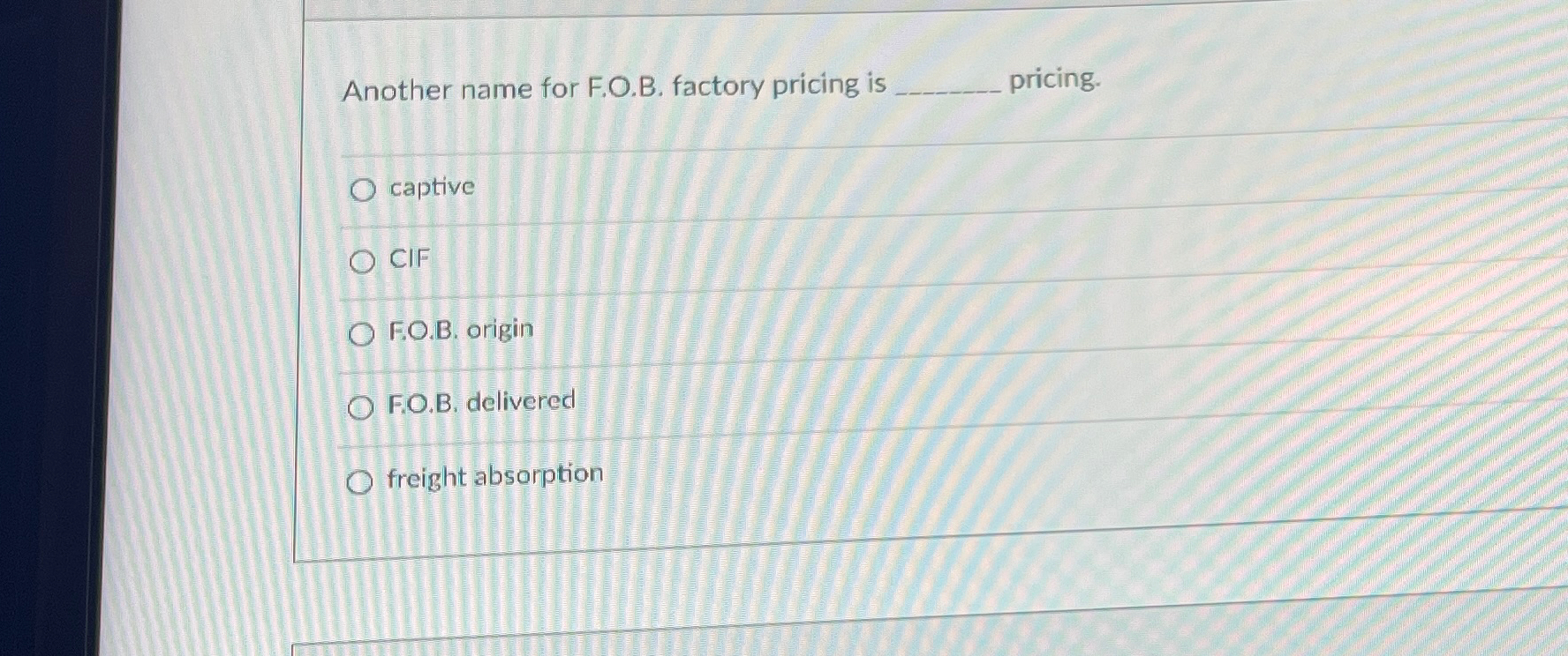  Another name for F.O.B. factory pricing is pricing. captive CIF F.O.B.
