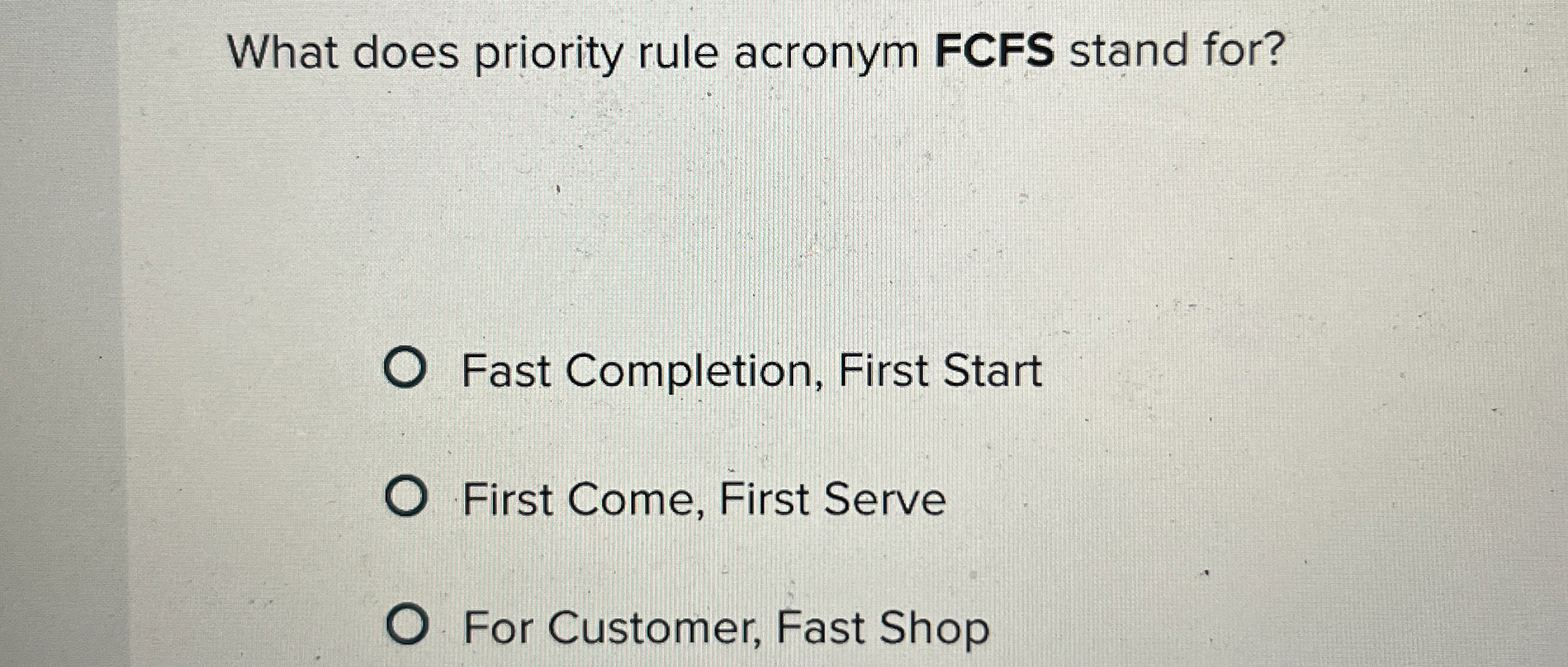  What does priority rule acronym FCFS stand for? Fast Completion, First