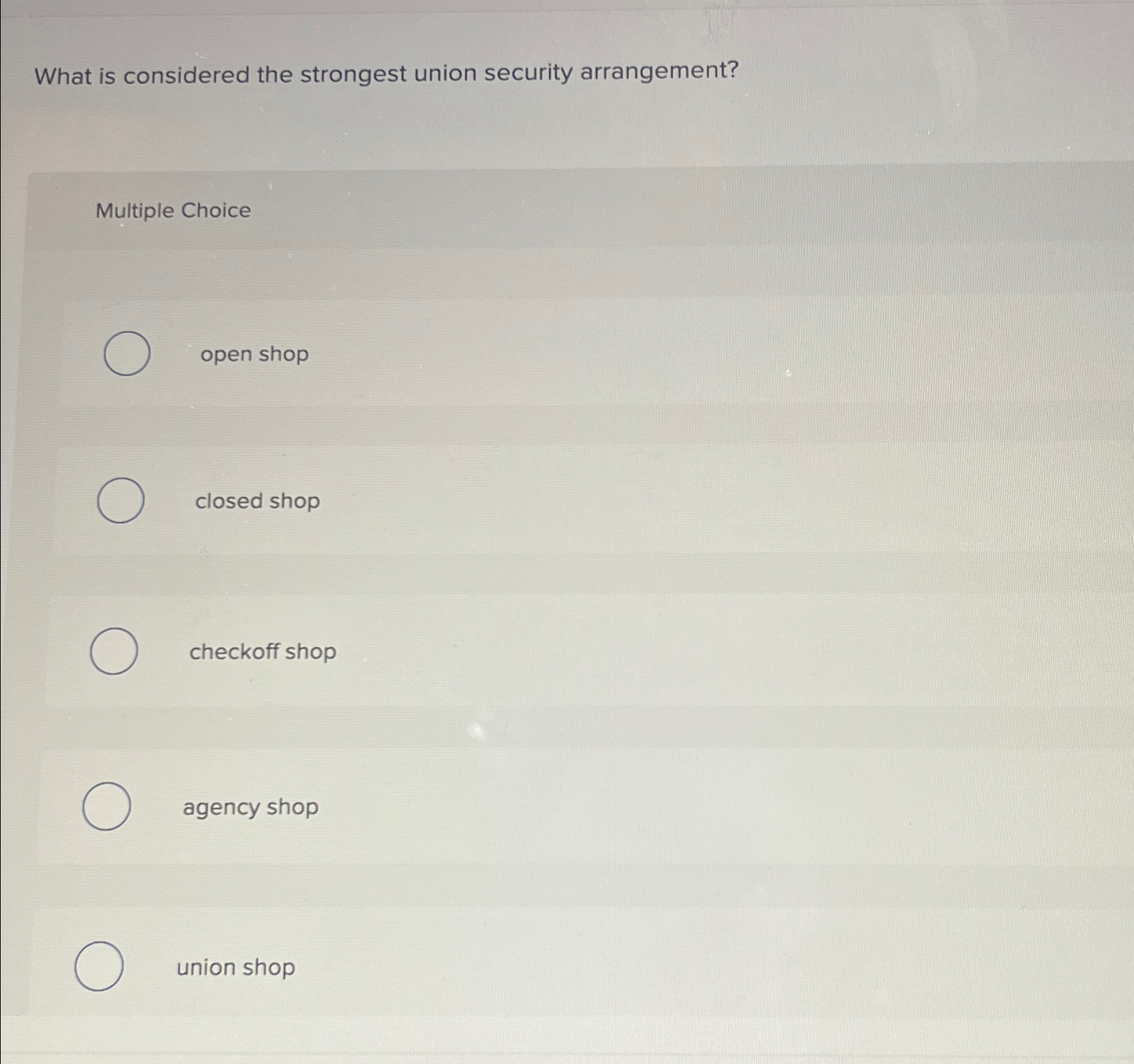  What is considered the strongest union security arrangement? Multiple Choice open
