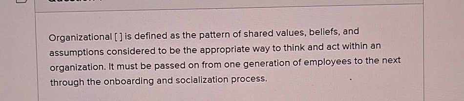  Organizational [] is defined as the pattern of shared values, beliefs,