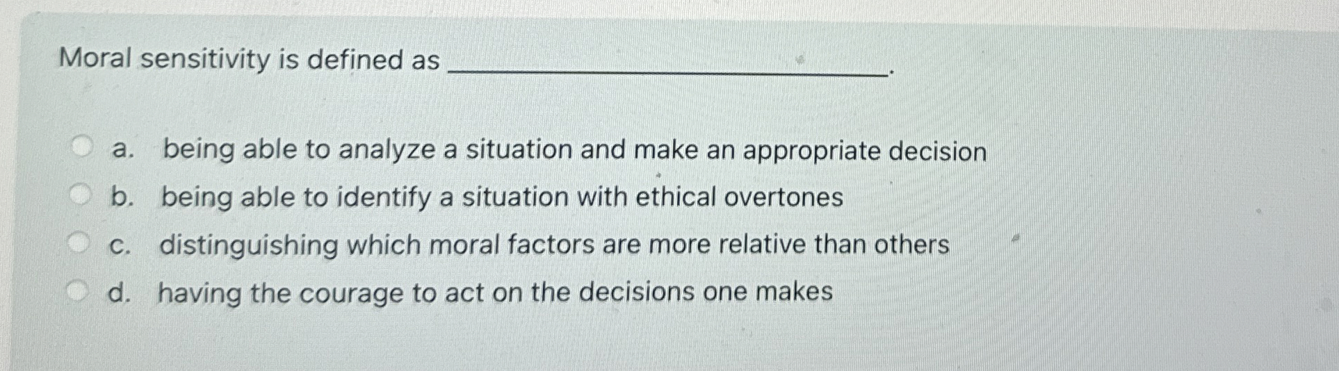  Moral sensitivity is defined as q, a. being able to analyze