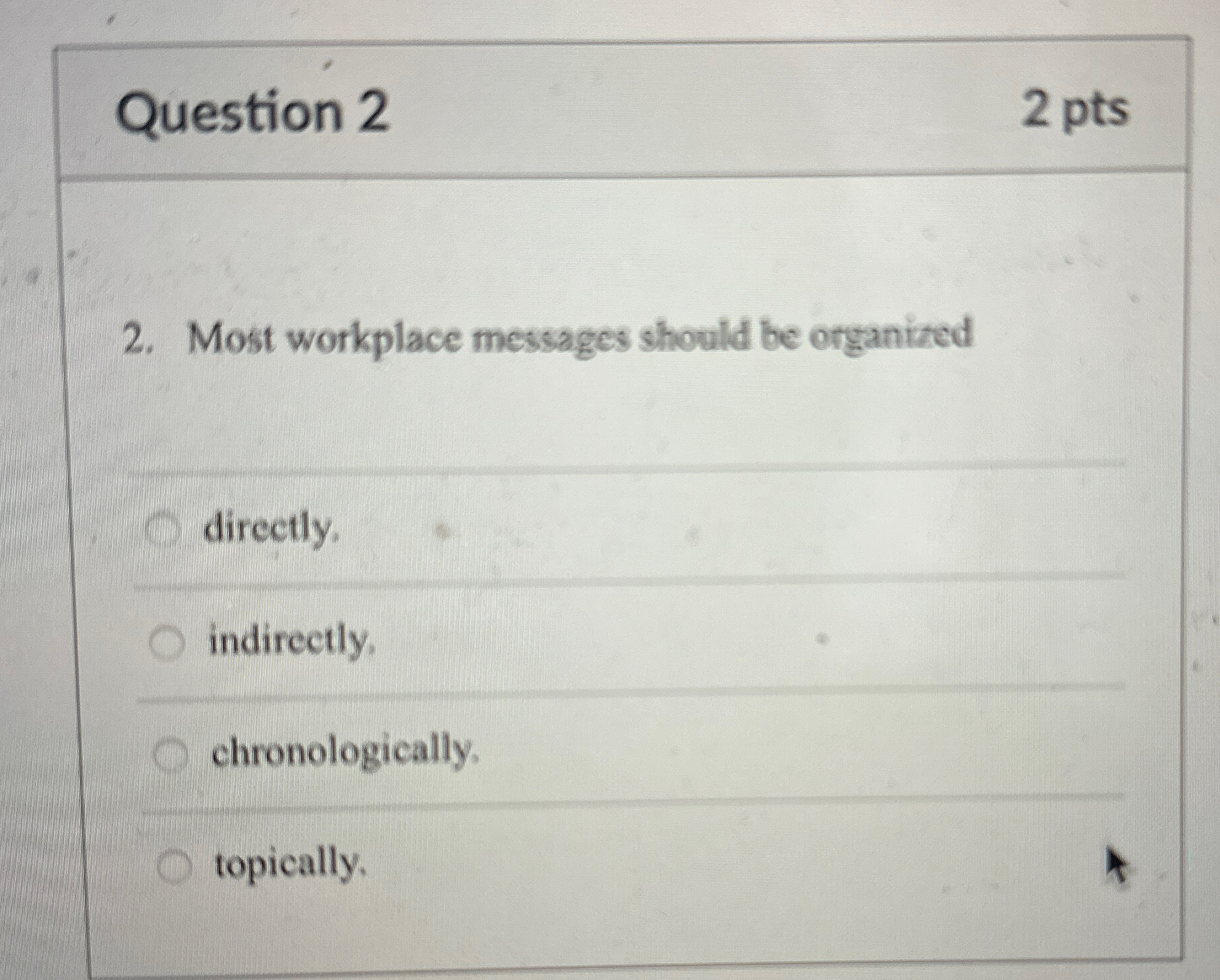  Question 2 2 pts 2. Most workplace messages should be organized