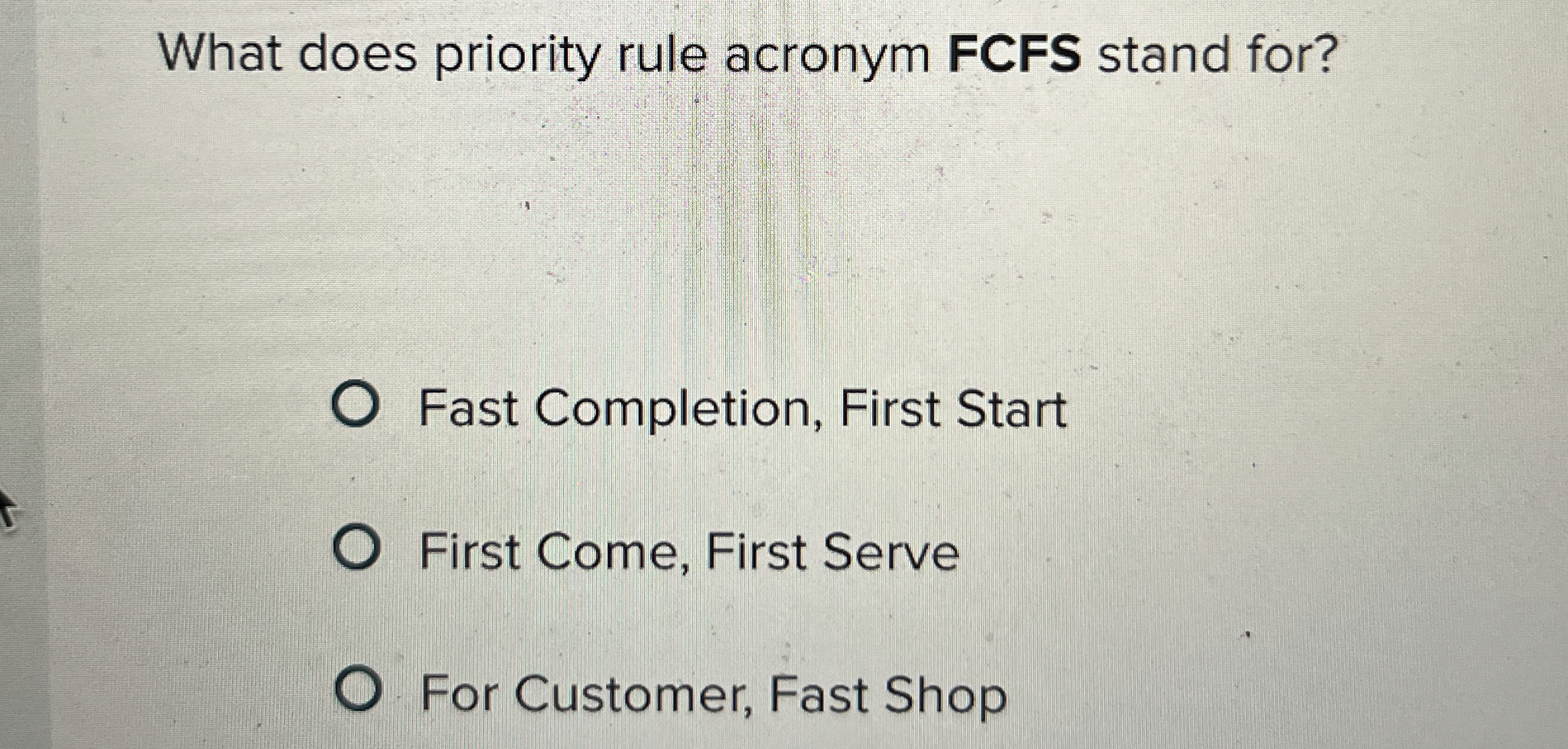  What does priority rule acronym FCFS stand for? Fast Completion, First