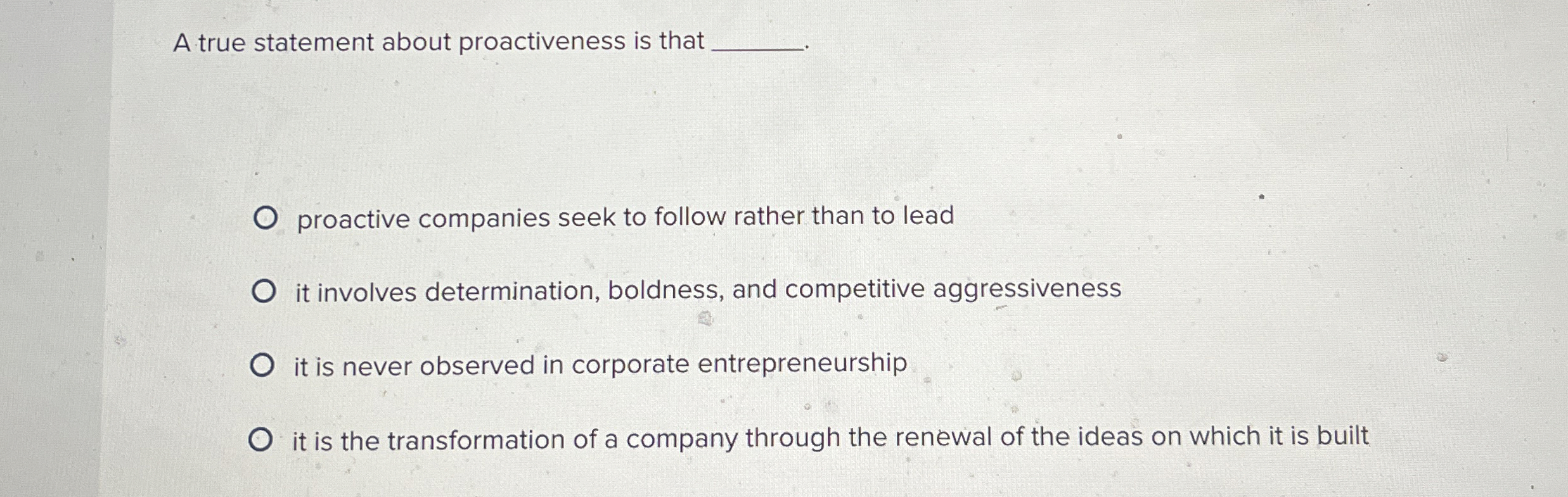  A true statement about proactiveness is that proactive companies seek to