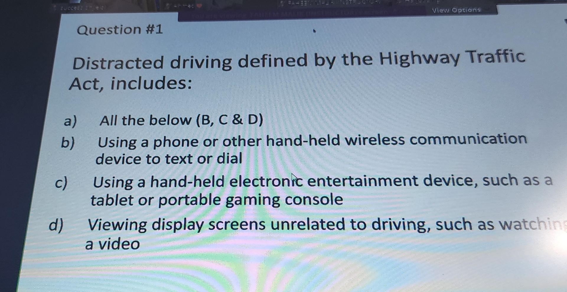  Question #1 Distracted driving defined by the Highway Traffic Act, includes: