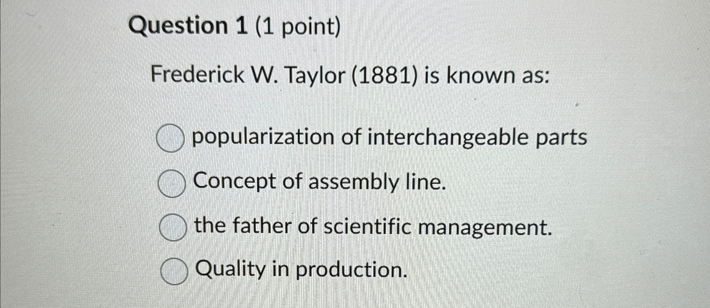  Question 1(1 point) Frederick W. Taylor (1881) is known as: popularization