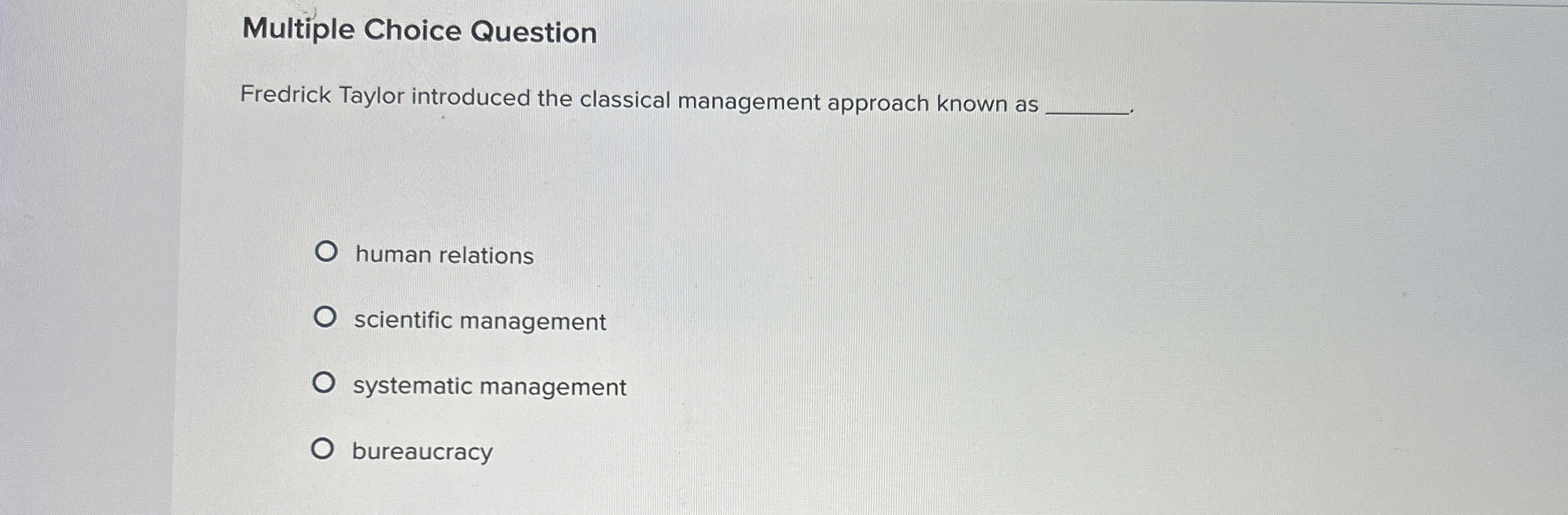  Multiple Choice Question Fredrick Taylor introduced the classical management approach known