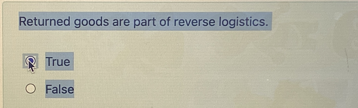  Returned goods are part of reverse logistics. False 