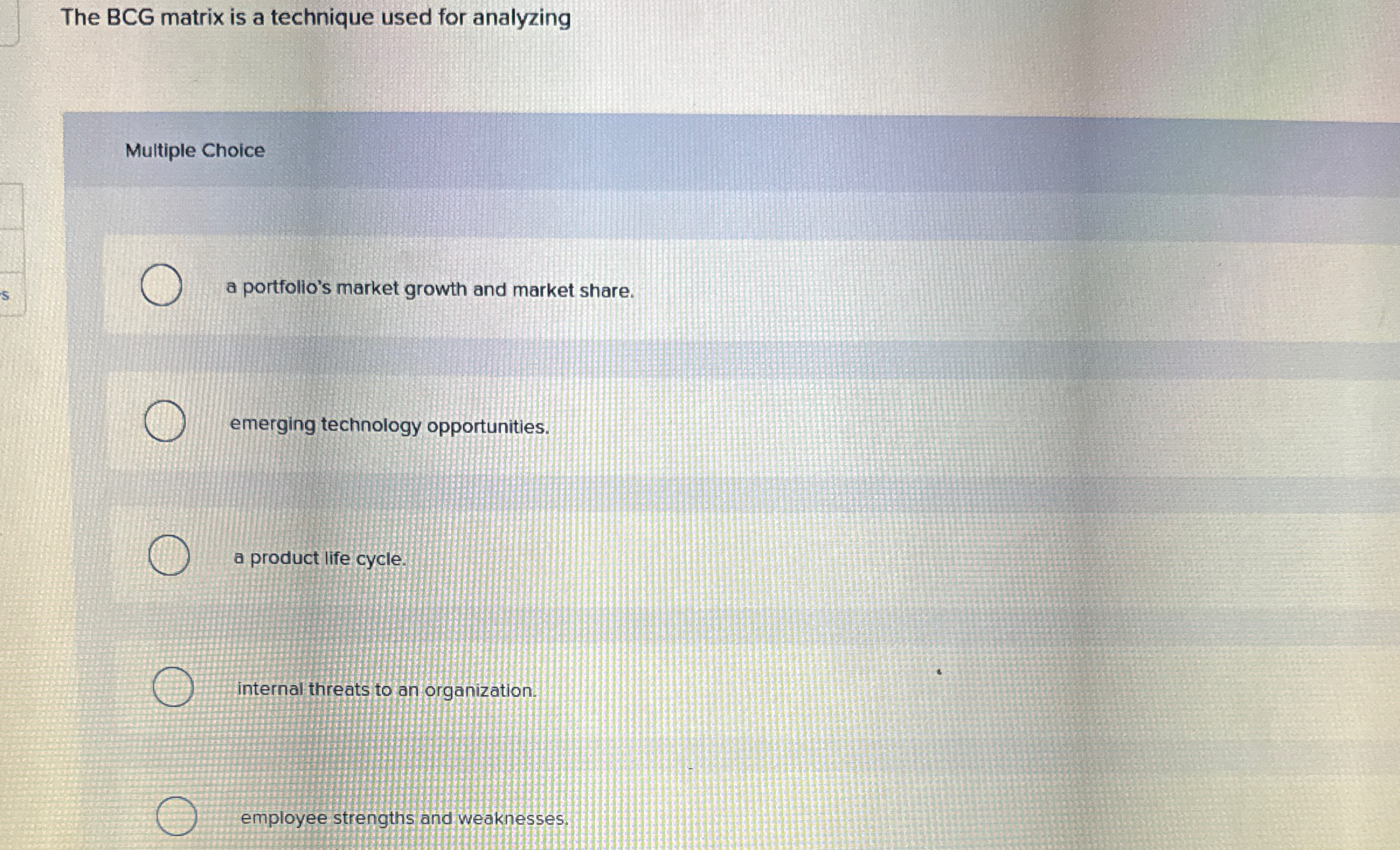  The BCG matrix is a technique used for analyzing Multiple Choice