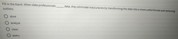  Flll in the blank: When data professionals outliers. data, they eliminate