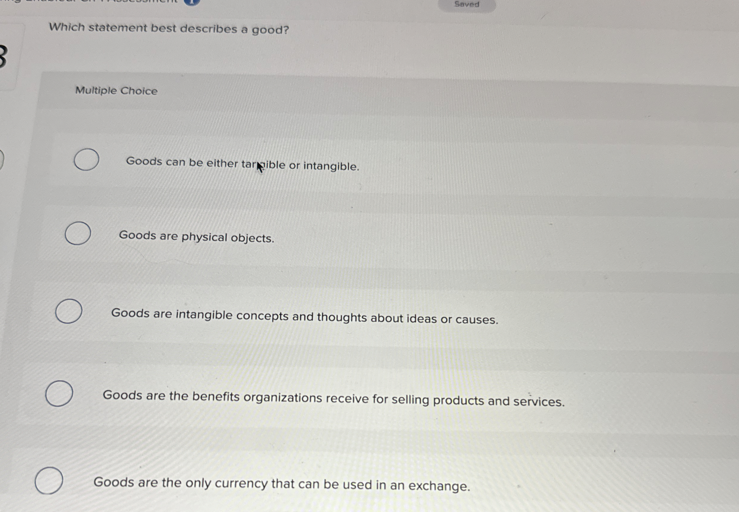  Saved Which statement best describes a good? Multiple Choice Goods can
