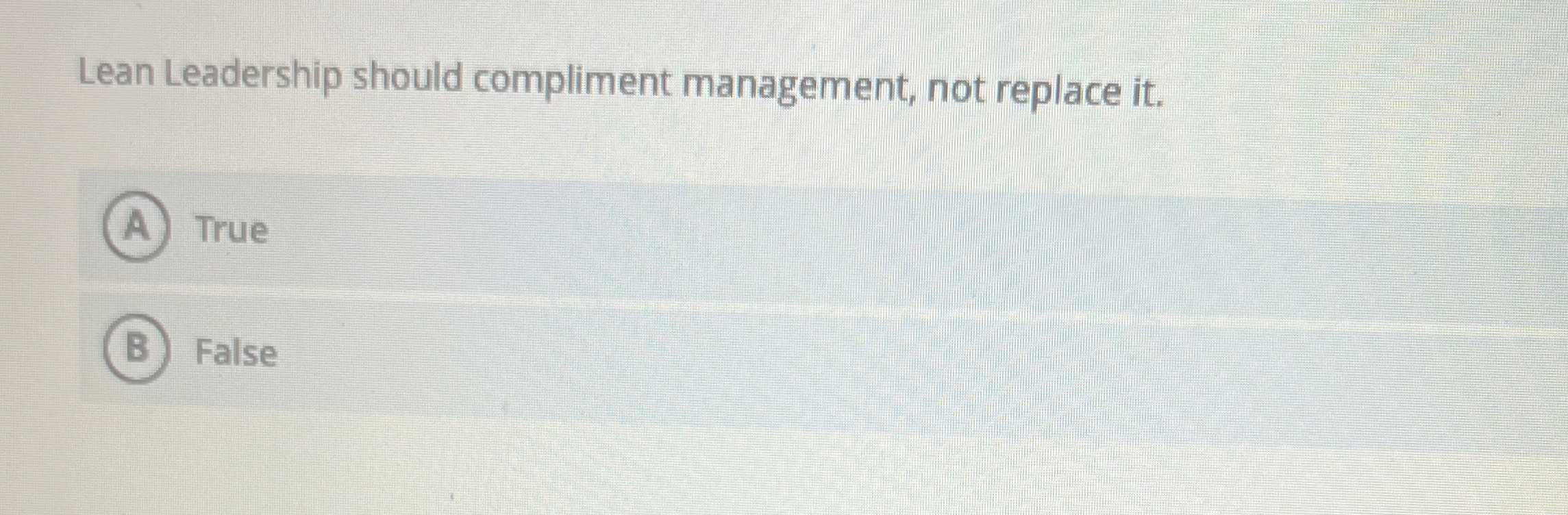  Lean Leadership should compliment management, not replace it. True False 