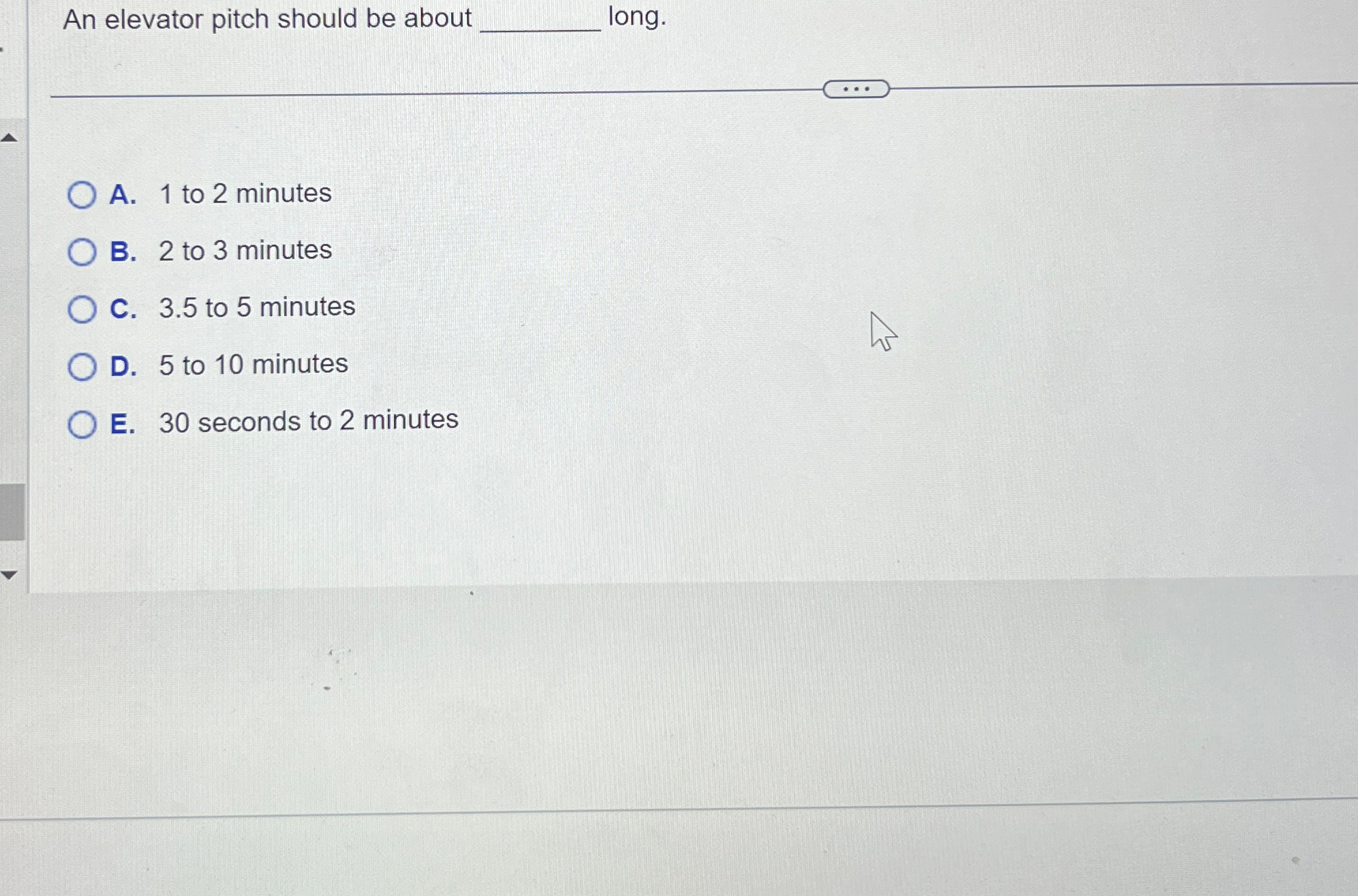  An elevator pitch should be about long. A.1 to 2 minutes