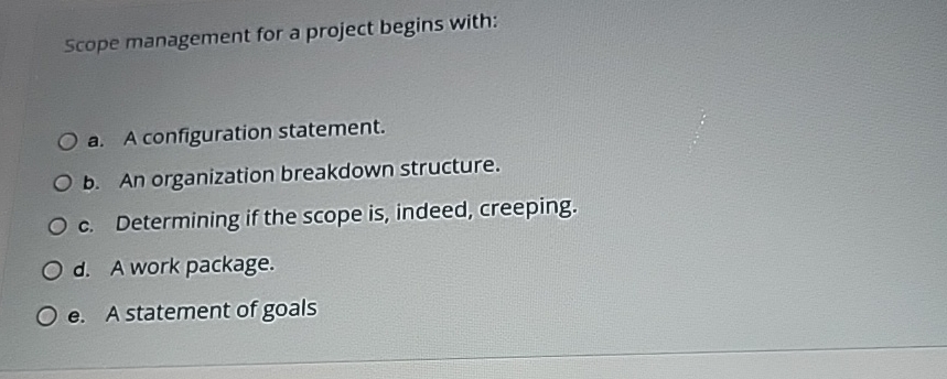  Scope management for a project begins with: a. A configuration statement.