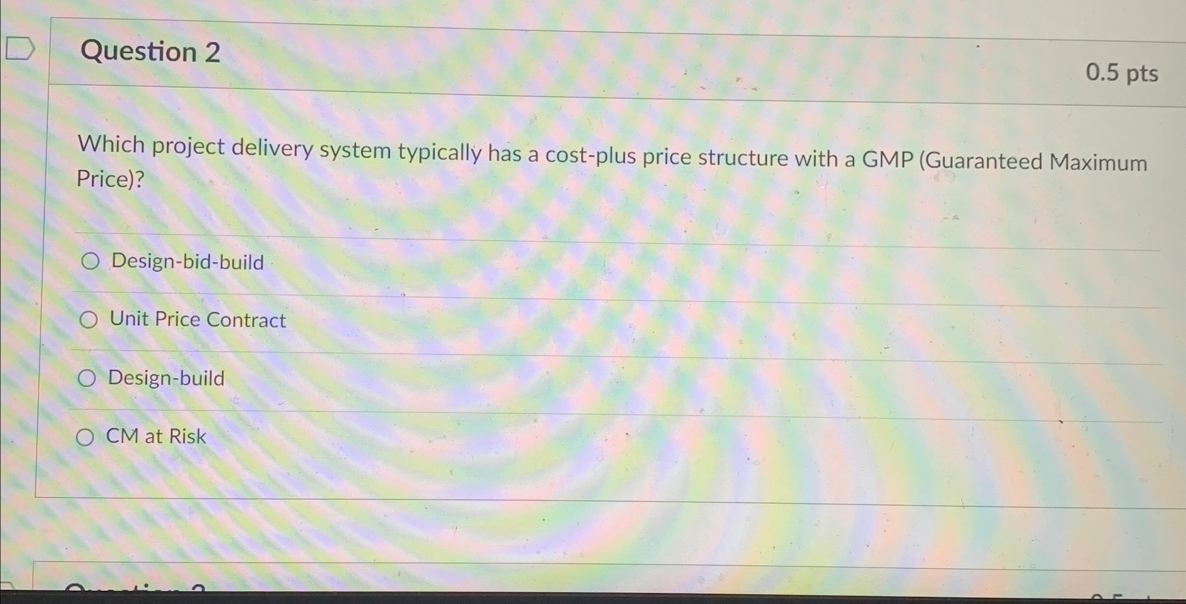  Question 2 0.5pts Which project delivery system typically has a cost-plus
