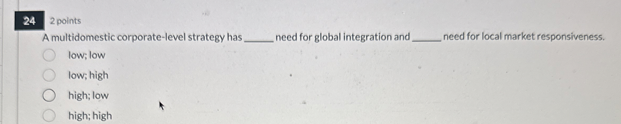  242 points A multidomestic corporate-level strategy has q, need for global
