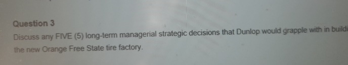  Question 3 Discuss any FIVE (5) long-term managerial strategic decisions that