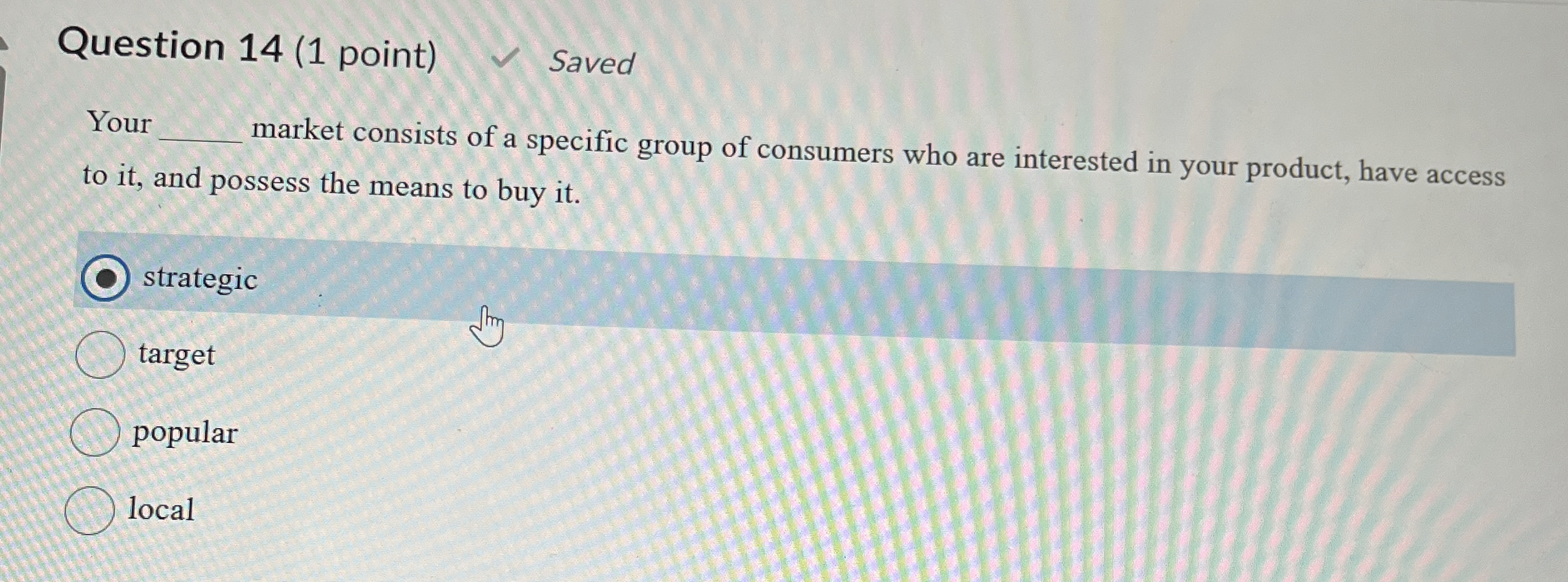  Question 14(1 point) Saved Your market consists of a specific group