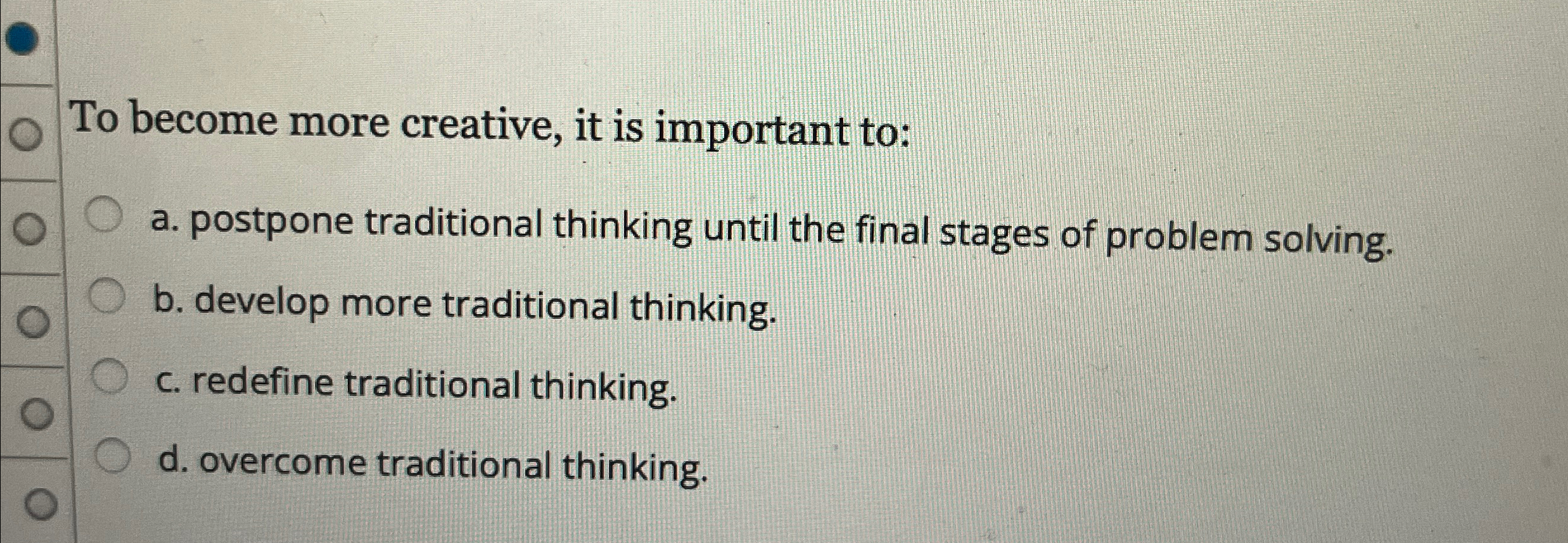  To become more creative, it is important to: a. postpone traditional
