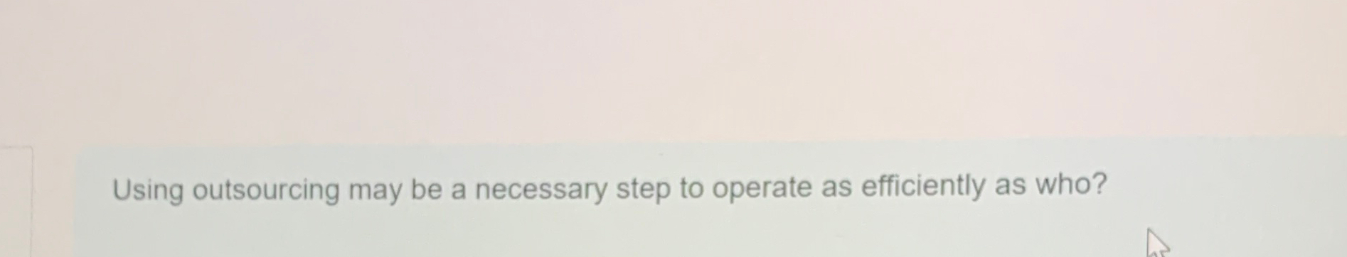  Using outsourcing may be a necessary step to operate as efficiently