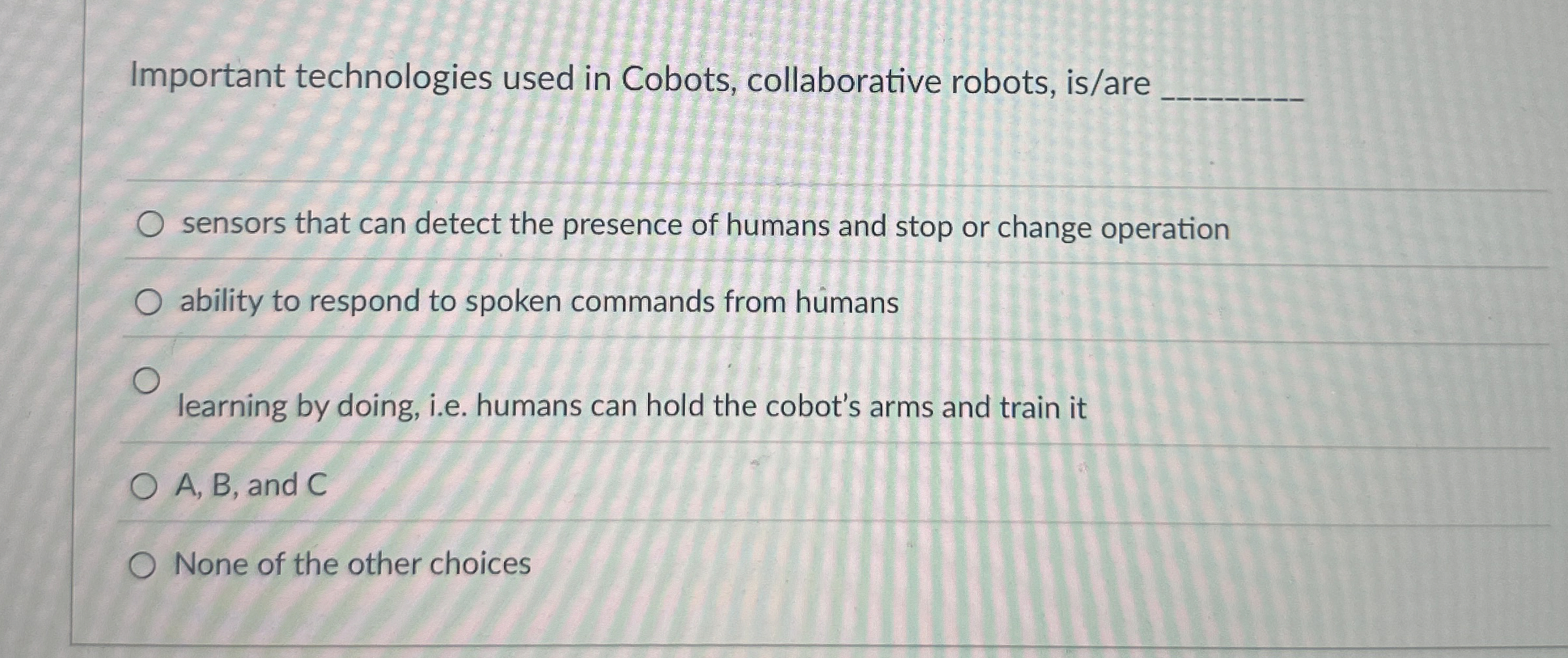  Important technologies used in Cobots, collaborative robots, is/are sensors that can