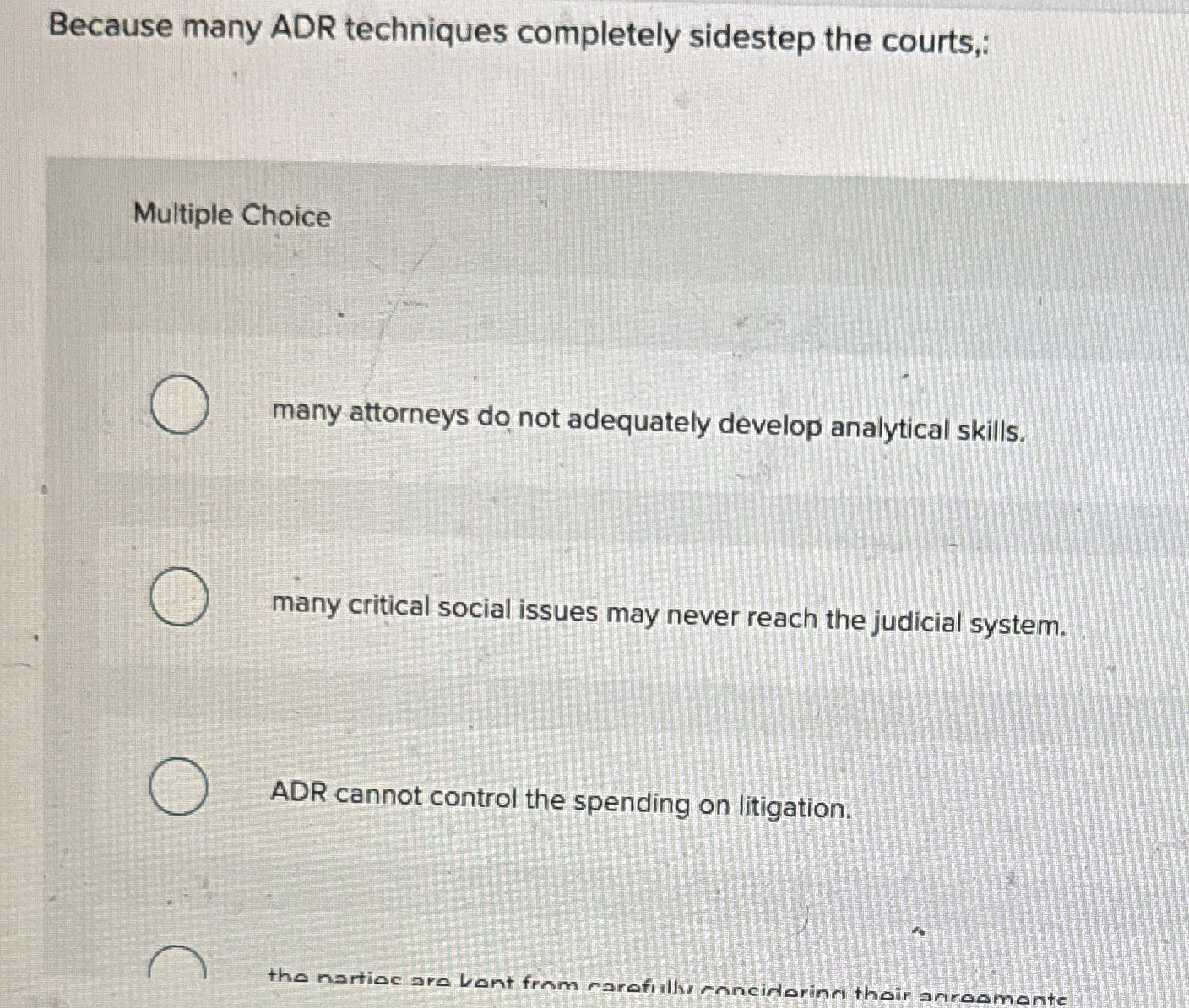  Because many ADR techniques completely sidestep the courts,: Multiple Choice many