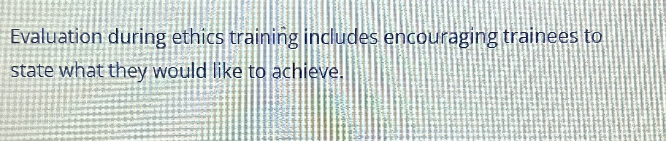  Evaluation during ethics training includes encouraging trainees to state what they