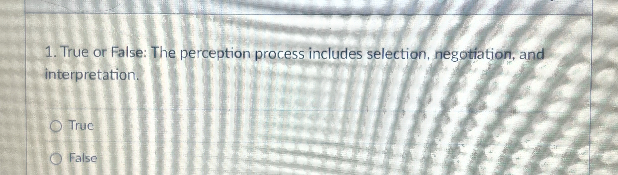  True or False: The perception process includes selection, negotiation, and interpretation.