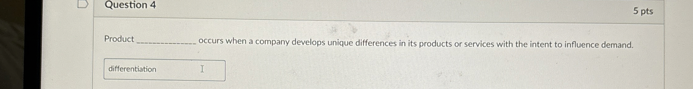 Question 4 5 pts Product occurs when a company develops unique