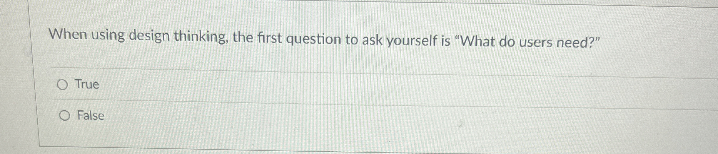  When using design thinking, the first question to ask yourself is
