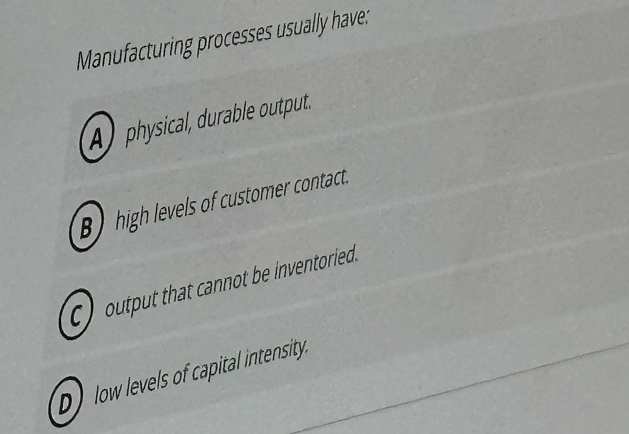  Manufacturing processes usually have: (A) physical, durable outputi. (B) high levels