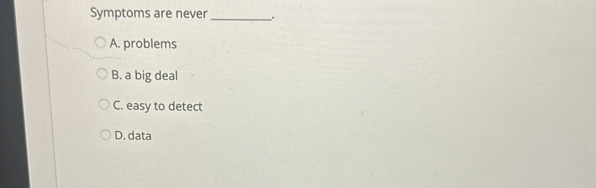  Symptoms are never A. problems B. a big deal C. easy
