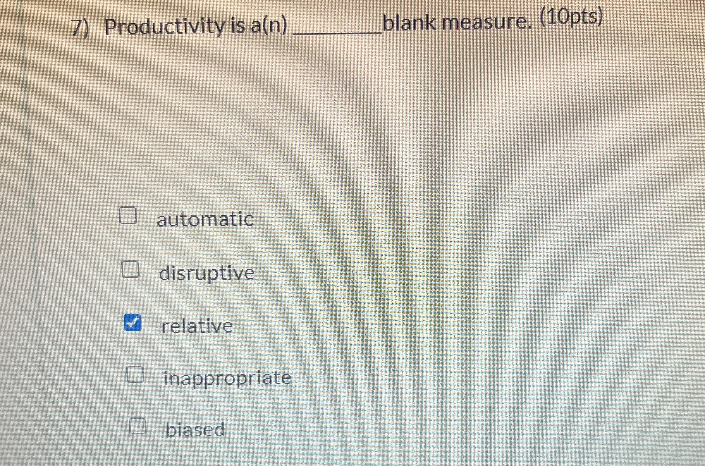 Productivity is a(n)q, blank measure. (10pts) automatic disruptive relative inappropriate biased