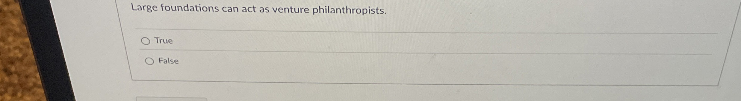  Large foundations can act as venture philanthropists. True False 
