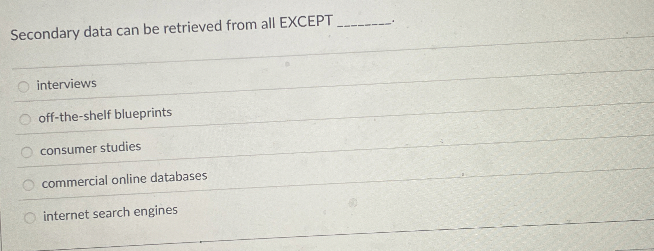  Secondary data can be retrieved from all EXCEPT q, interviews off-the-shelf
