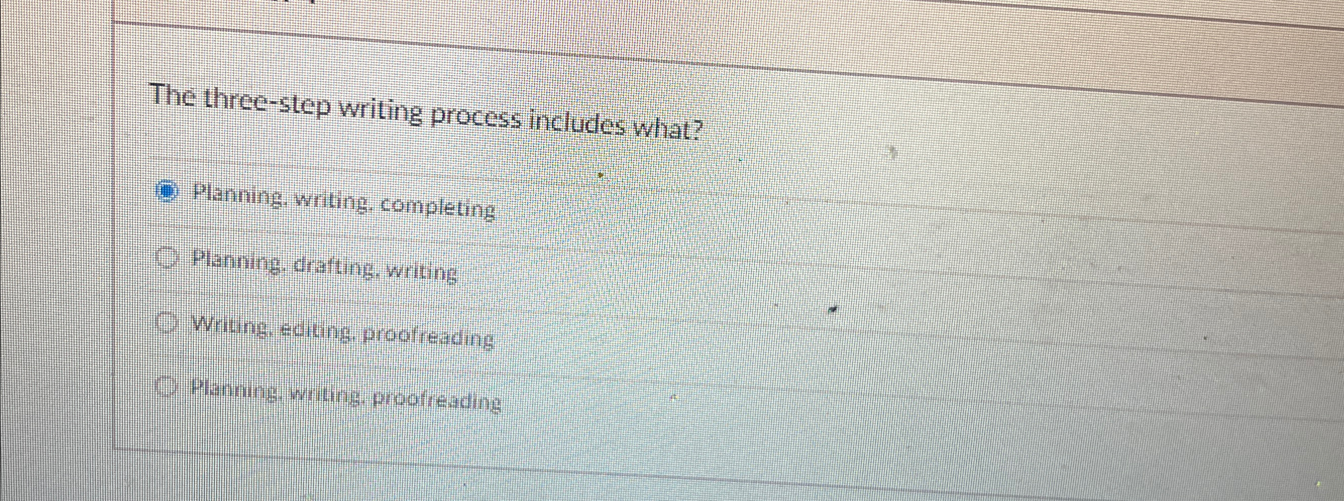  The three-step writing process includes what? Planning writing completing Planning, drafting,