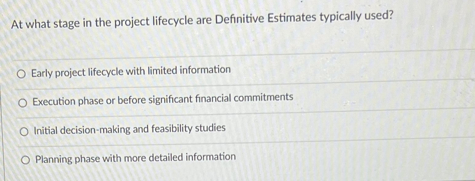  At what stage in the project lifecycle are Definitive Estimates typically