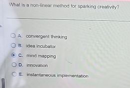  What is a non-linear method for sparking creativity? A. convergent thinking