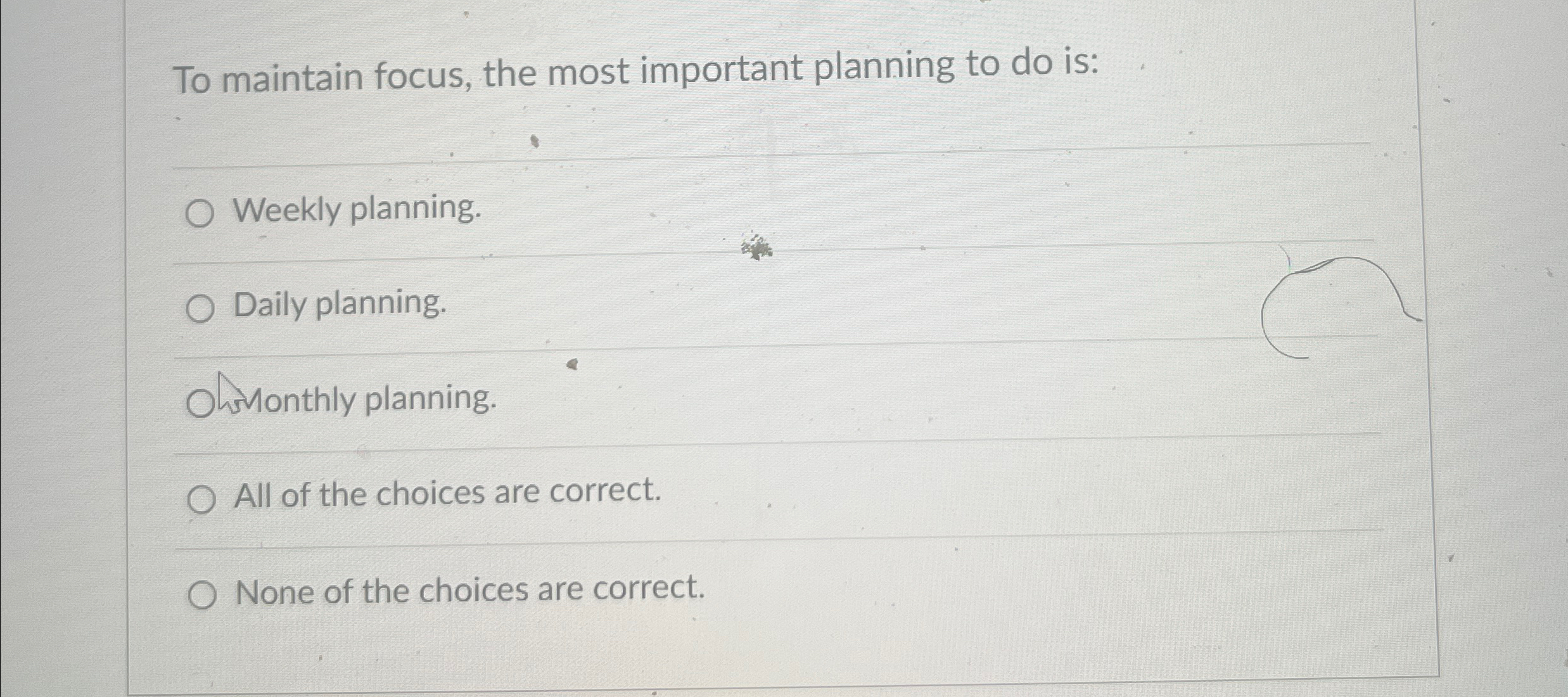  To maintain focus, the most important planning to do is: Weekly