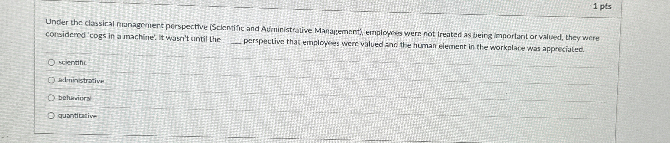  1 pts Under the classical management perspective (Scientific and Administrative Management),