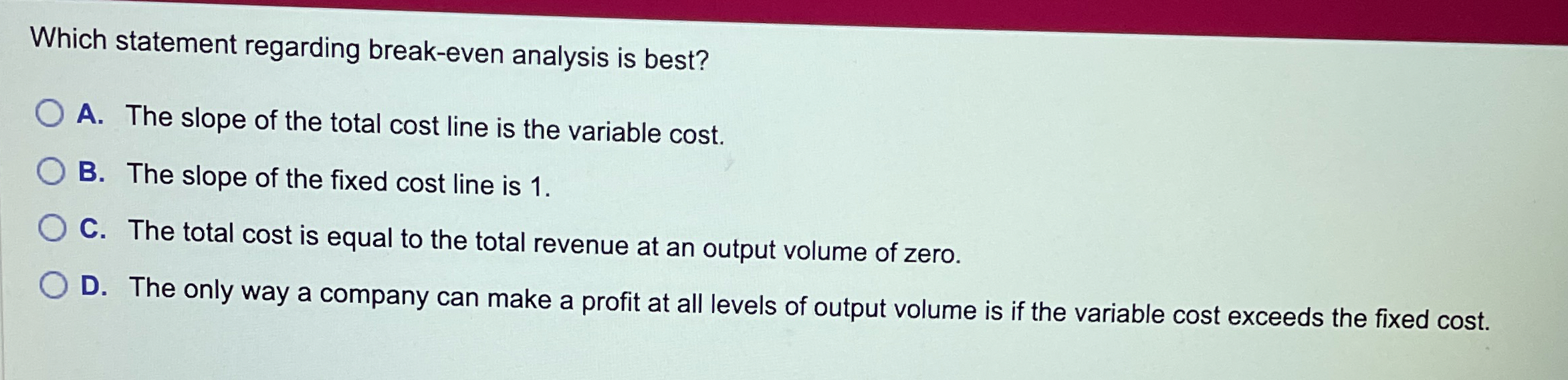  Which statement regarding break-even analysis is best? A. The slope of