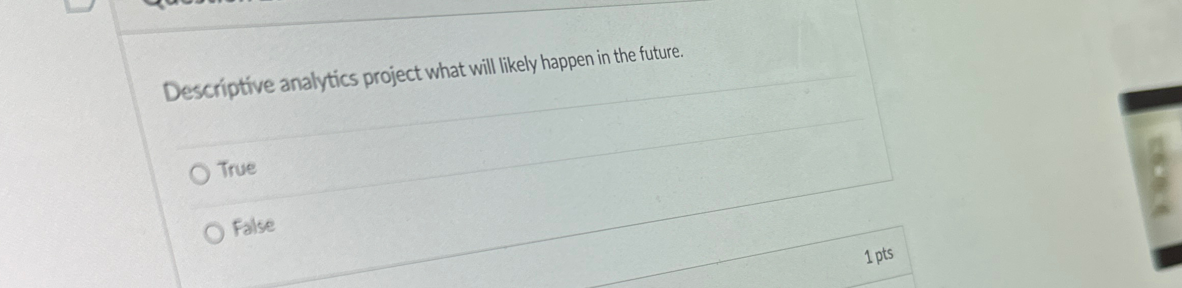  Descriptive analytics project what will likely happen in the future. True