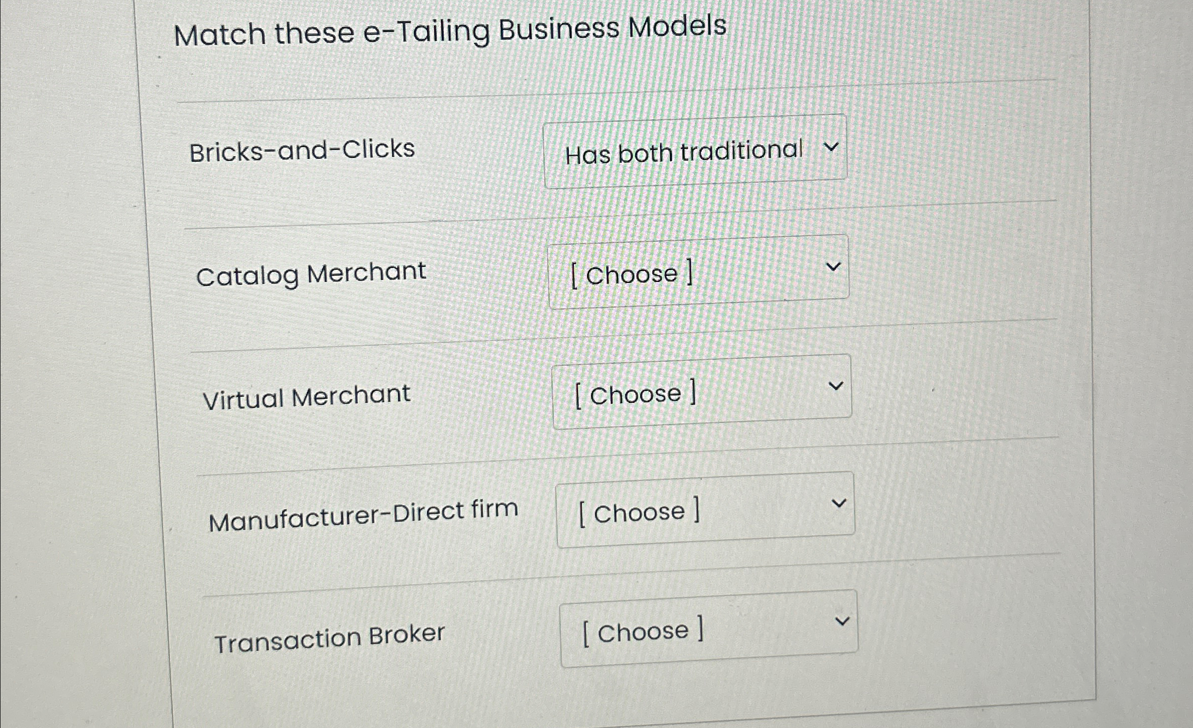  Match these e-Tailing Business Models Bricks-and-Clicks Has both traditional Catalog Merchant