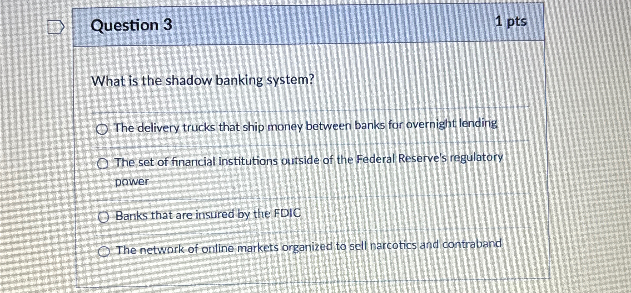  Question 3 1pts What is the shadow banking system? q, The