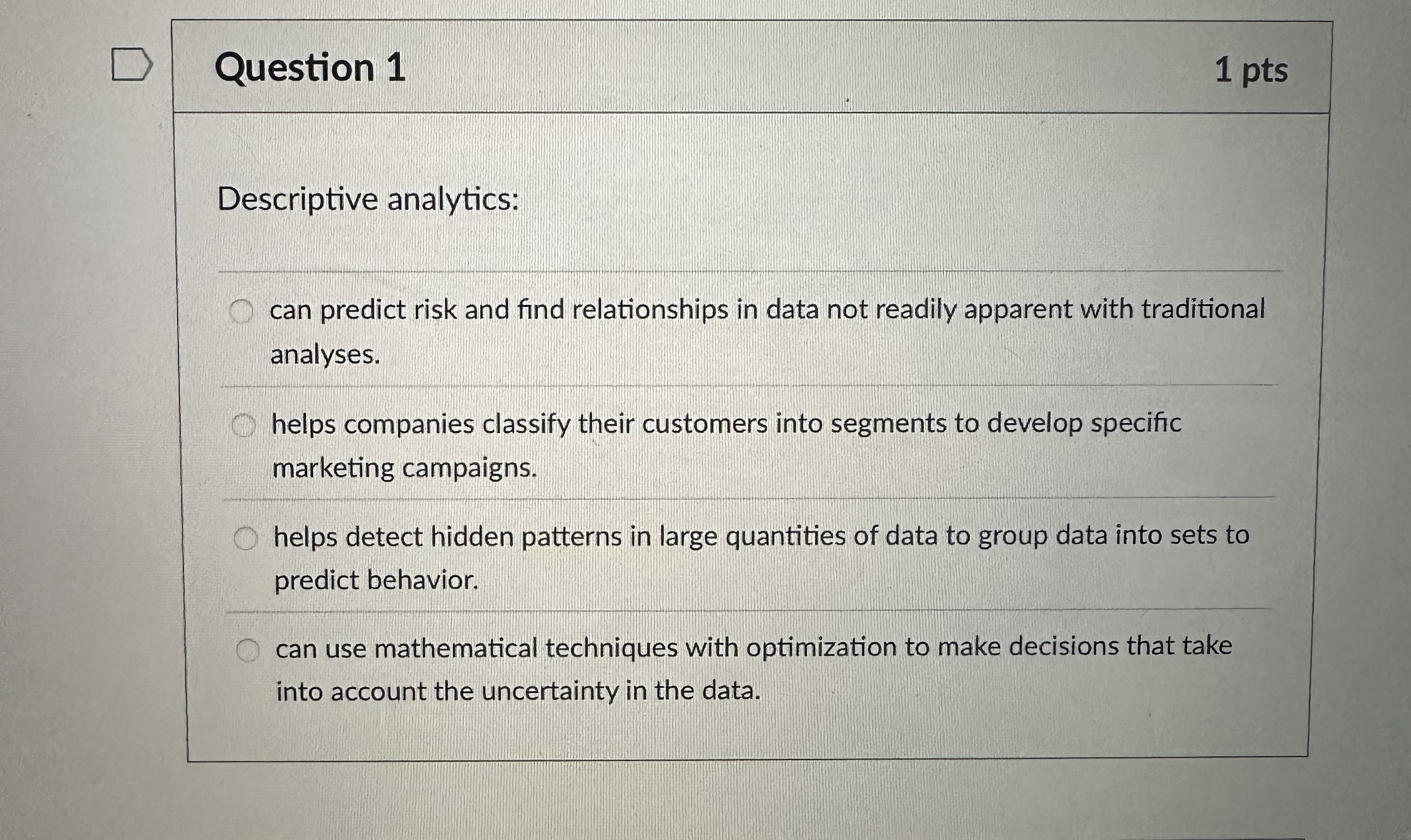  Question 1 1 pts Descriptive analytics: can predict risk and find