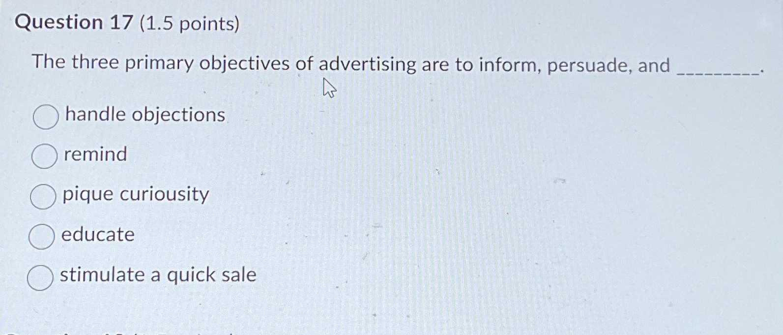  Question 17(1.5 points) The three primary objectives of advertising are to