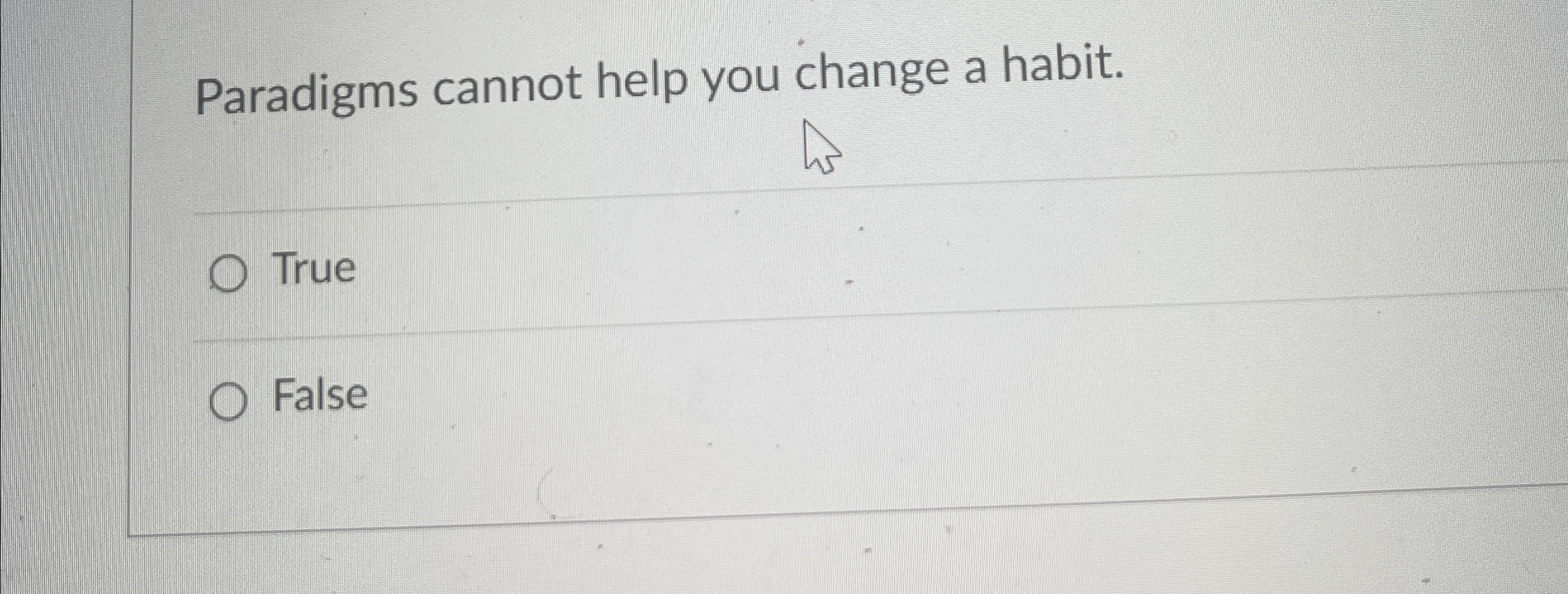  Paradigms cannot help you change a habit. True False 