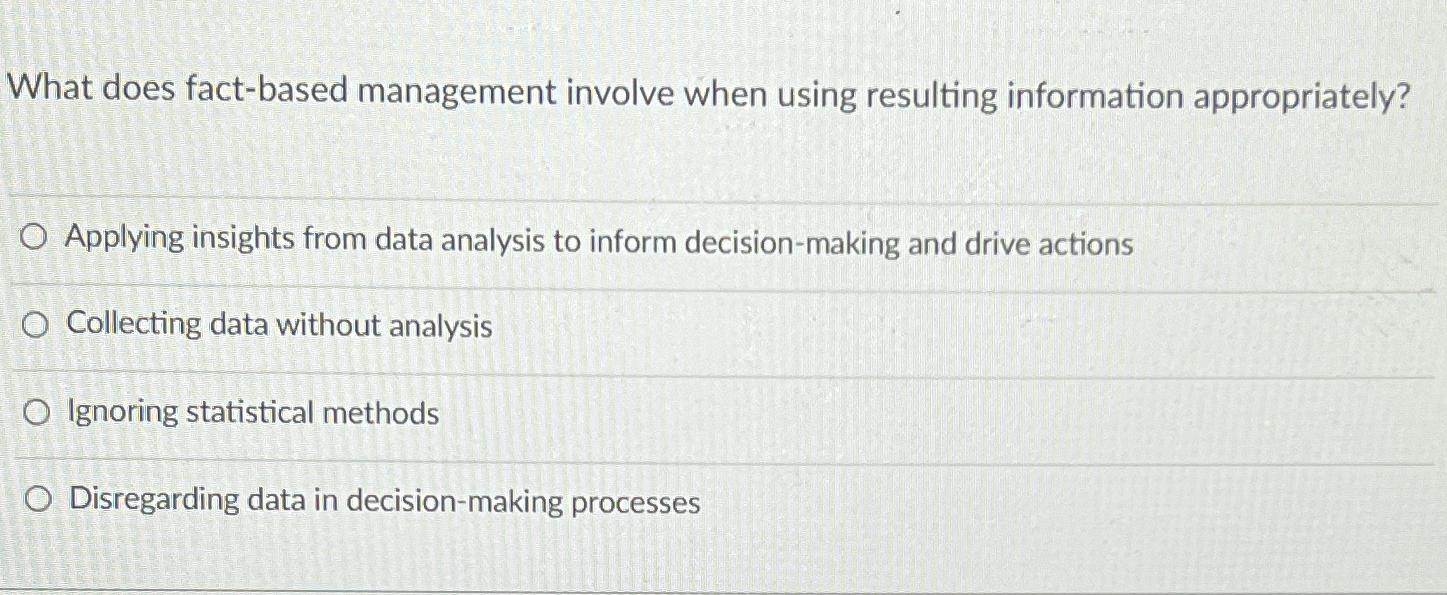  What does fact-based management involve when using resulting information appropriately? Applying